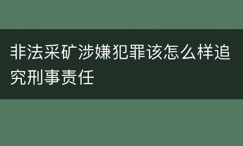 非法采矿涉嫌犯罪该怎么样追究刑事责任