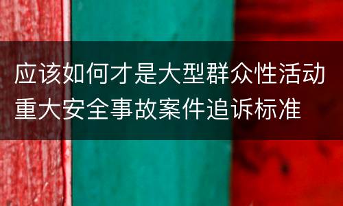 应该如何才是大型群众性活动重大安全事故案件追诉标准