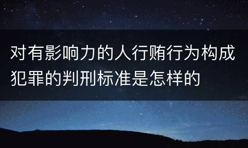 对有影响力的人行贿行为构成犯罪的判刑标准是怎样的