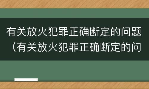 有关放火犯罪正确断定的问题（有关放火犯罪正确断定的问题有哪些）