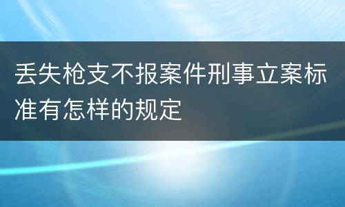 丢失枪支不报案件刑事立案标准有怎样的规定