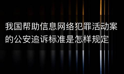 我国帮助信息网络犯罪活动案的公安追诉标准是怎样规定