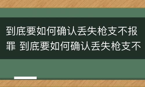 到底要如何确认丢失枪支不报罪 到底要如何确认丢失枪支不报罪呢