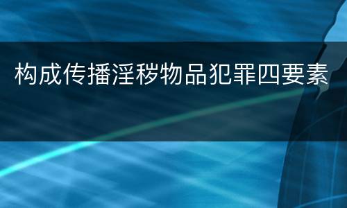 构成传播淫秽物品犯罪四要素