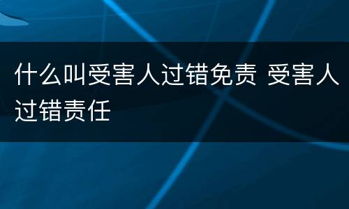 什么叫受害人过错免责 受害人过错责任