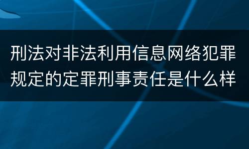 刑法对非法利用信息网络犯罪规定的定罪刑事责任是什么样的