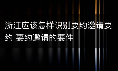 浙江应该怎样识别要约邀请要约 要约邀请的要件