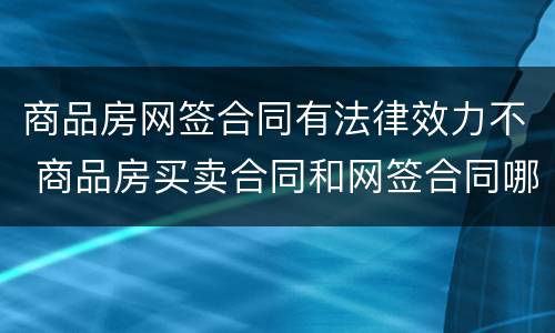 商品房网签合同有法律效力不 商品房买卖合同和网签合同哪个有效