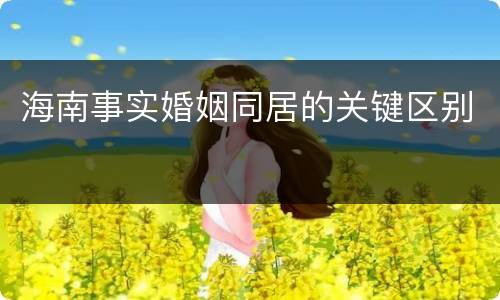 海南事实婚姻同居的关键区别