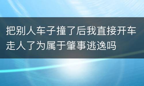 把别人车子撞了后我直接开车走人了为属于肇事逃逸吗