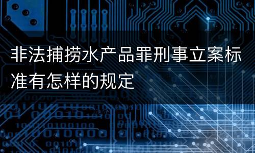 非法捕捞水产品罪刑事立案标准有怎样的规定