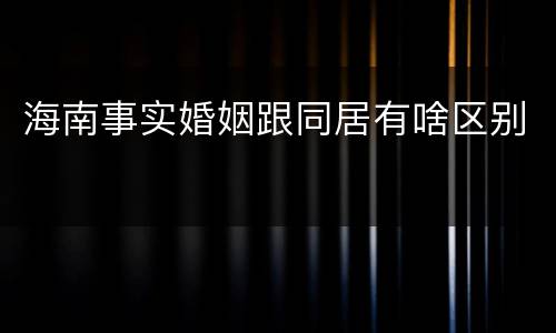 海南事实婚姻跟同居有啥区别