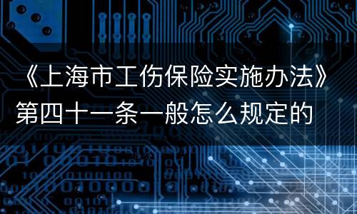 《上海市工伤保险实施办法》第四十一条一般怎么规定的