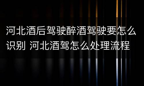 河北酒后驾驶醉酒驾驶要怎么识别 河北酒驾怎么处理流程