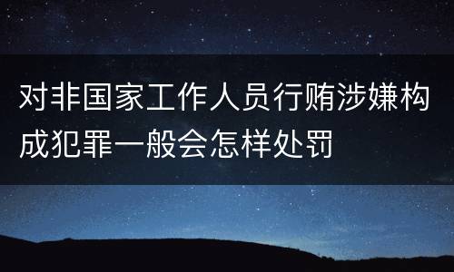 对非国家工作人员行贿涉嫌构成犯罪一般会怎样处罚