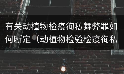 有关动植物检疫徇私舞弊罪如何断定（动植物检验检疫徇私舞弊罪）