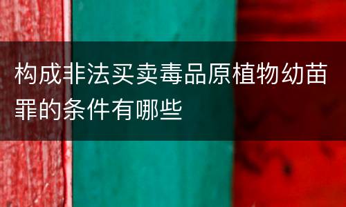 构成非法买卖毒品原植物幼苗罪的条件有哪些