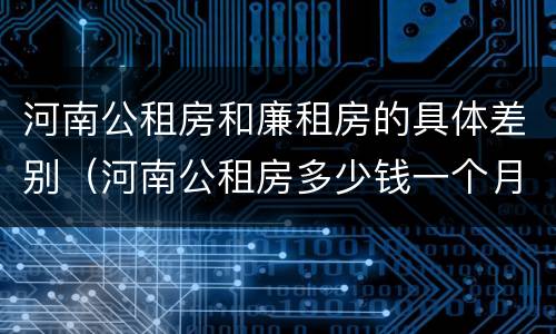 河南公租房和廉租房的具体差别（河南公租房多少钱一个月）