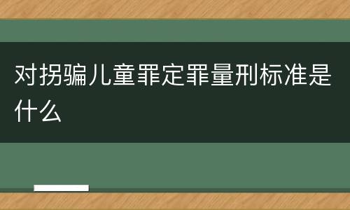 对拐骗儿童罪定罪量刑标准是什么