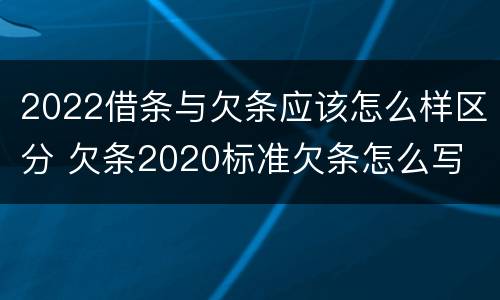 2022借条与欠条应该怎么样区分 欠条2020标准欠条怎么写