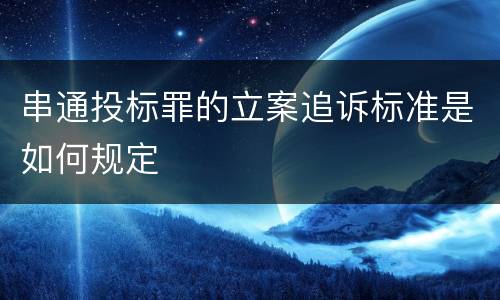 串通投标罪的立案追诉标准是如何规定