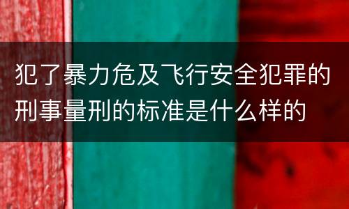 犯了暴力危及飞行安全犯罪的刑事量刑的标准是什么样的