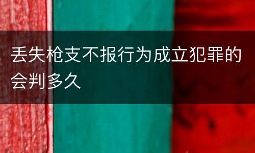 丢失枪支不报行为成立犯罪的会判多久