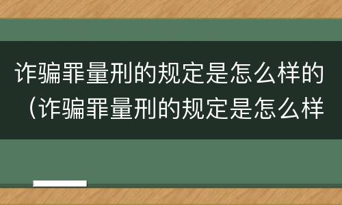 诈骗罪量刑的规定是怎么样的（诈骗罪量刑的规定是怎么样的呢）