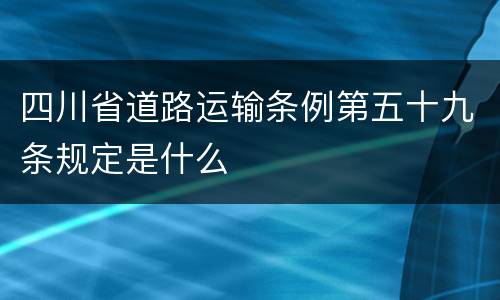 四川省道路运输条例第五十九条规定是什么