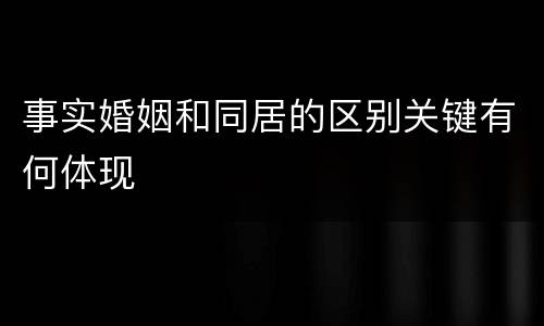 事实婚姻和同居的区别关键有何体现