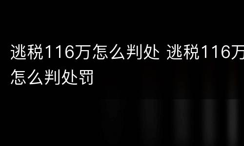 逃税116万怎么判处 逃税116万怎么判处罚