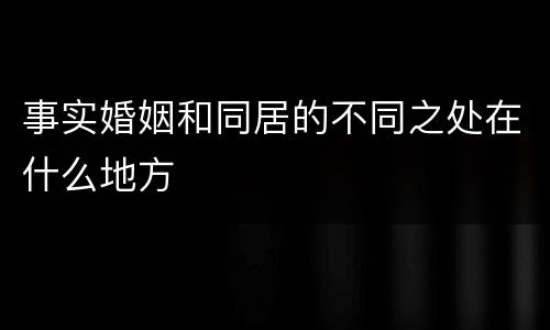 事实婚姻和同居的不同之处在什么地方