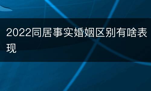 2022同居事实婚姻区别有啥表现