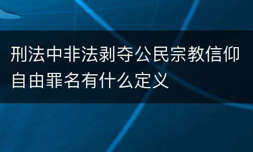 刑法中非法剥夺公民宗教信仰自由罪名有什么定义