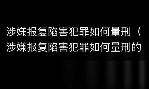 涉嫌报复陷害犯罪如何量刑（涉嫌报复陷害犯罪如何量刑的）