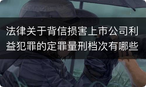 法律关于背信损害上市公司利益犯罪的定罪量刑档次有哪些