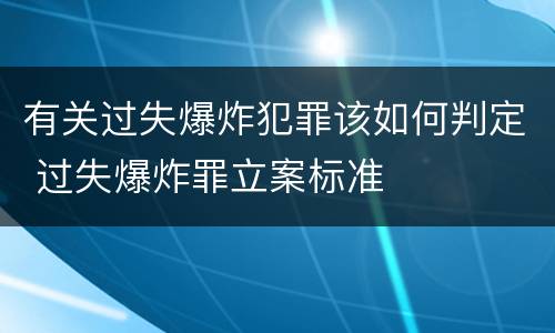 有关过失爆炸犯罪该如何判定 过失爆炸罪立案标准