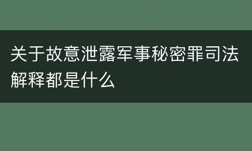 关于故意泄露军事秘密罪司法解释都是什么