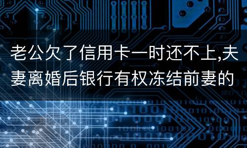 老公欠了信用卡一时还不上,夫妻离婚后银行有权冻结前妻的银行帐户吗