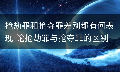 抢劫罪和抢夺罪差别都有何表现 论抢劫罪与抢夺罪的区别