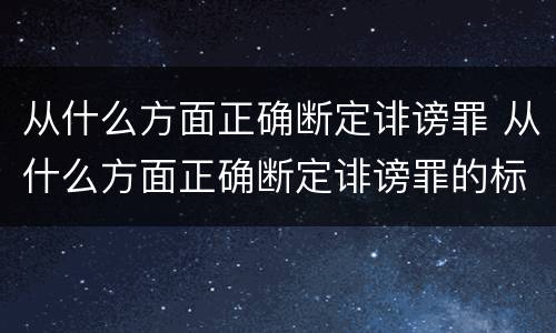 从什么方面正确断定诽谤罪 从什么方面正确断定诽谤罪的标准