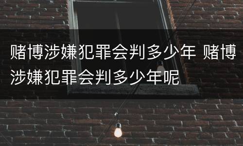 赌博涉嫌犯罪会判多少年 赌博涉嫌犯罪会判多少年呢