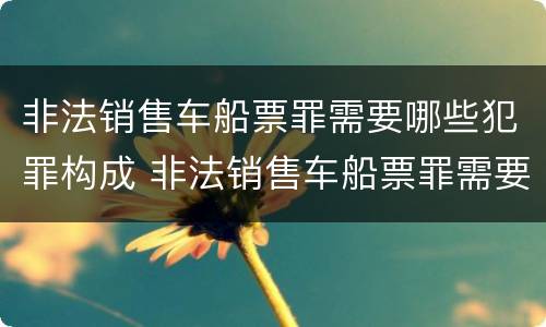 非法销售车船票罪需要哪些犯罪构成 非法销售车船票罪需要哪些犯罪构成