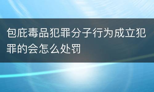 包庇毒品犯罪分子行为成立犯罪的会怎么处罚