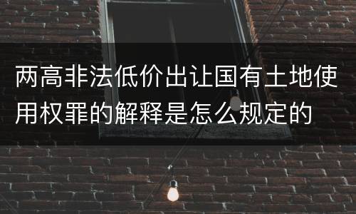 两高非法低价出让国有土地使用权罪的解释是怎么规定的