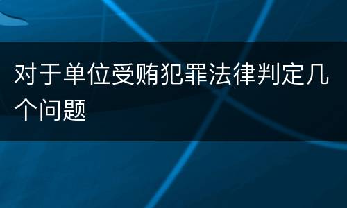 对于单位受贿犯罪法律判定几个问题