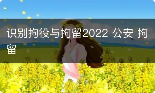 识别拘役与拘留2022 公安 拘留