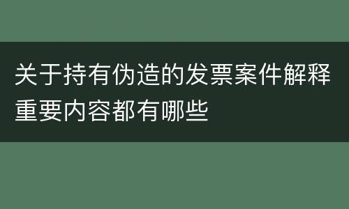 关于持有伪造的发票案件解释重要内容都有哪些