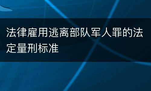 法律雇用逃离部队军人罪的法定量刑标准