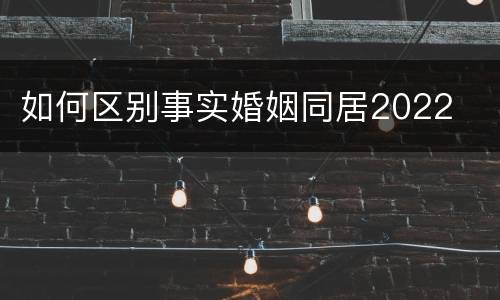 如何区别事实婚姻同居2022